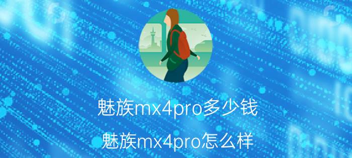 魅族mx4pro多少钱 魅族mx4pro怎么样